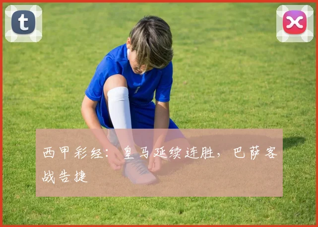 西甲彩经：皇马延续连胜，巴萨客战告捷