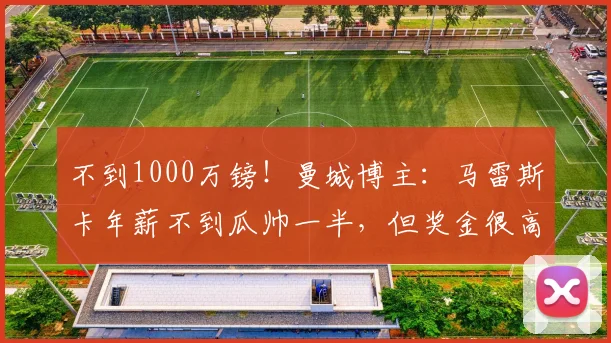 不到1000万镑！曼城博主：马雷斯卡年薪不到瓜帅一半，但奖金很高