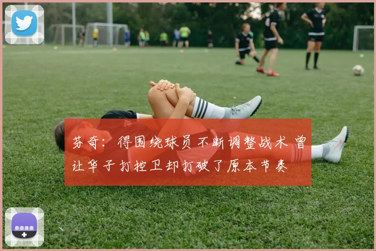 芬奇：得围绕球员不断调整战术 曾让华子打控卫却打破了原本节奏